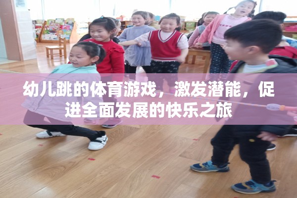 幼兒跳的體育游戲，激發(fā)潛能，促進(jìn)全面發(fā)展的快樂之旅
