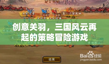 創(chuàng)意關(guān)羽，三國風(fēng)云再起的策略冒險之旅