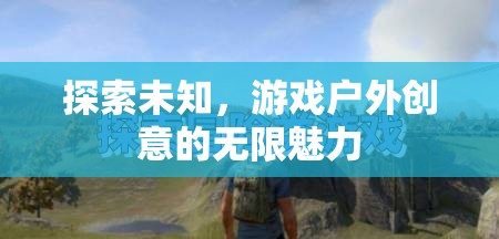 探索未知，游戲戶外創(chuàng)意的無限魅力