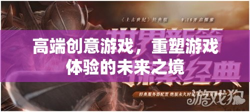 重塑未來游戲體驗，高端創(chuàng)意游戲的魅力