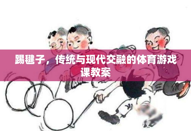 傳統(tǒng)與現(xiàn)代交融，踢毽子體育游戲課教案設(shè)計