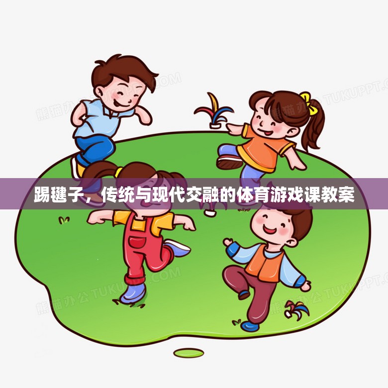傳統(tǒng)與現(xiàn)代交融，踢毽子體育游戲課教案設(shè)計