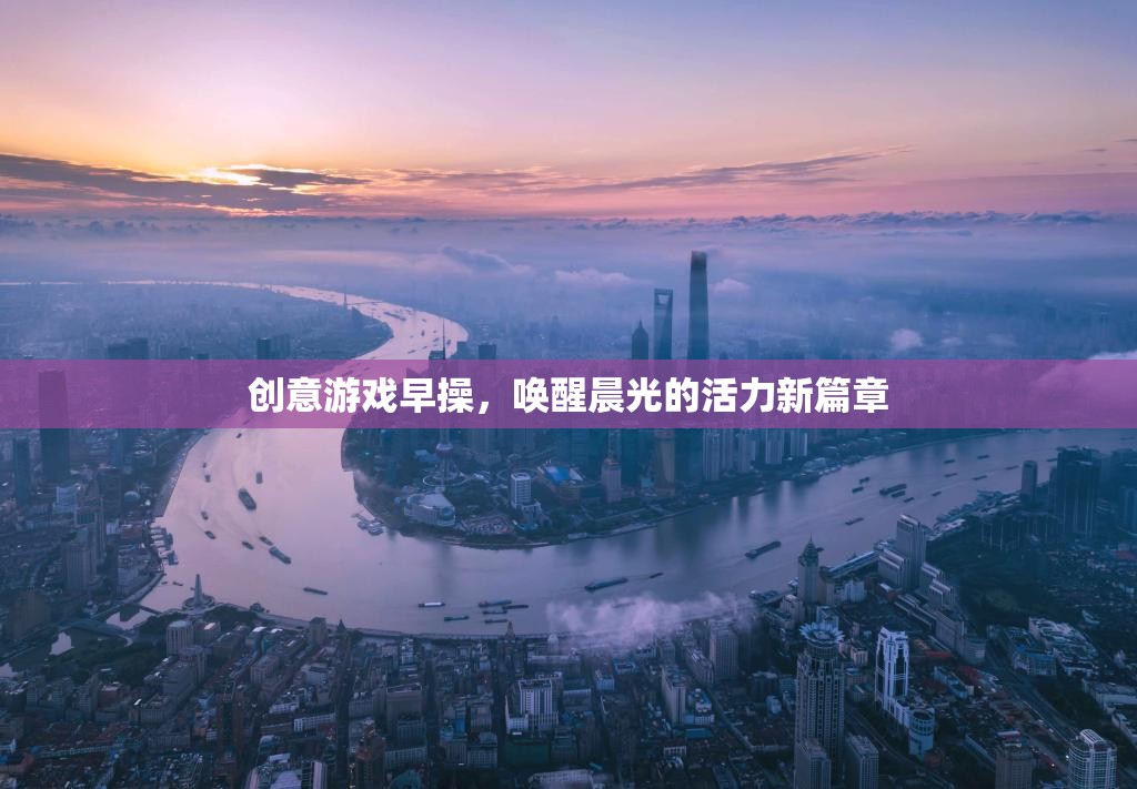 晨光活力新篇章，創(chuàng)意游戲早操喚醒你的每一天
