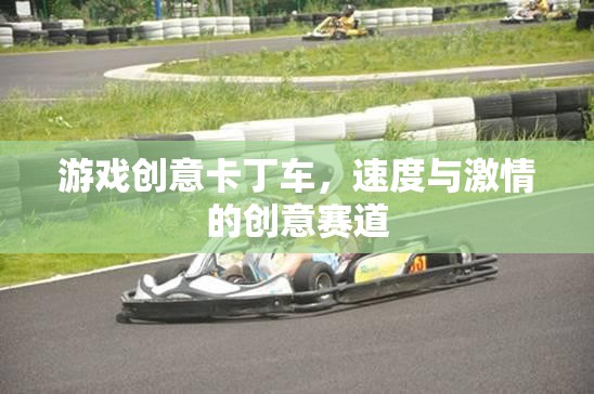 游戲創(chuàng)意卡丁車，速度與激情的創(chuàng)意賽道