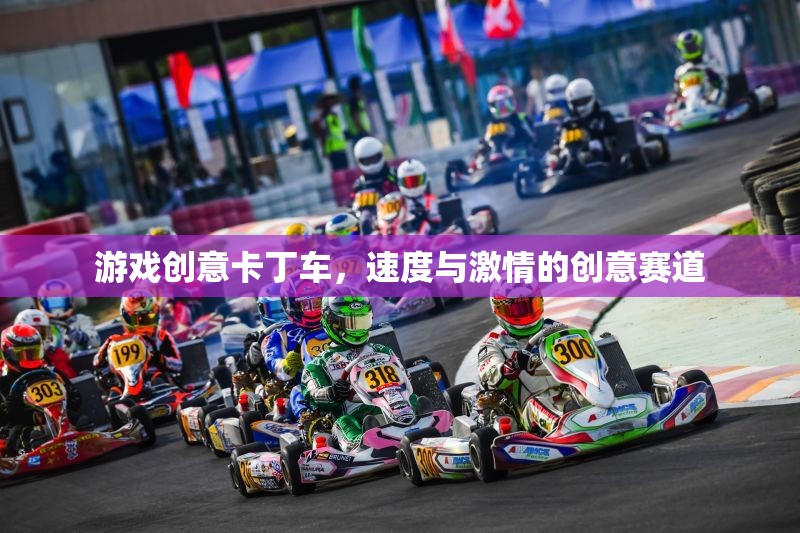游戲創(chuàng)意卡丁車，速度與激情的創(chuàng)意賽道