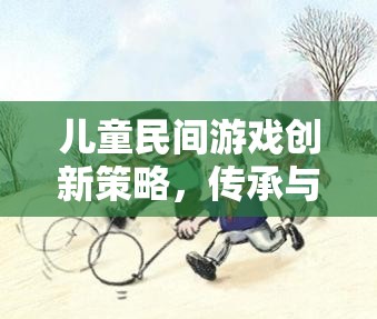 兒童民間游戲創(chuàng)新策略，傳承與創(chuàng)新的完美融合