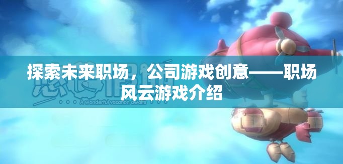 未來(lái)職場(chǎng)探索，職場(chǎng)風(fēng)云游戲——打造公司創(chuàng)意新風(fēng)尚