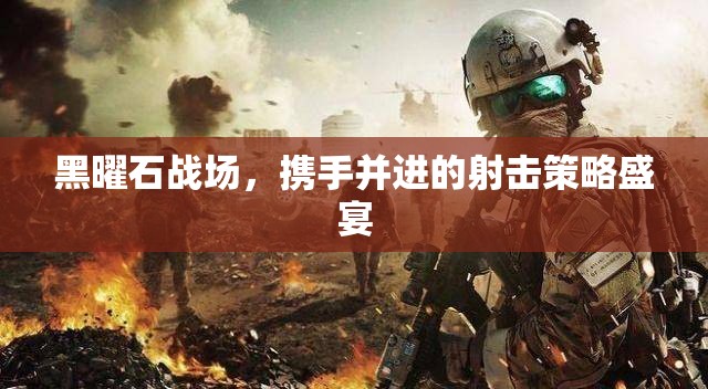 黑曜石戰(zhàn)場(chǎng)，攜手共赴的射擊策略盛宴