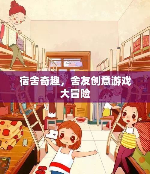 宿舍奇趣，舍友創(chuàng)意游戲大冒險(xiǎn)