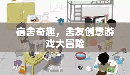 宿舍奇趣，舍友創(chuàng)意游戲大冒險(xiǎn)