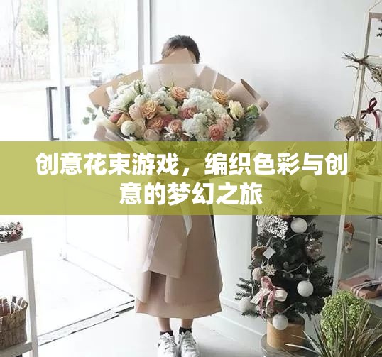 創(chuàng)意花束游戲，編織色彩與創(chuàng)意的夢幻之旅