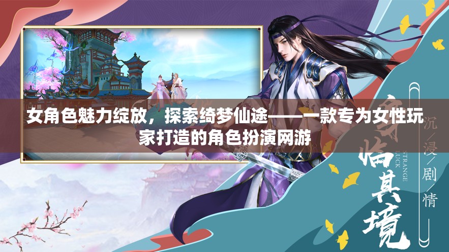 女角色魅力綻放，探索綺夢仙途——一款專為女性玩家打造的角色扮演網游