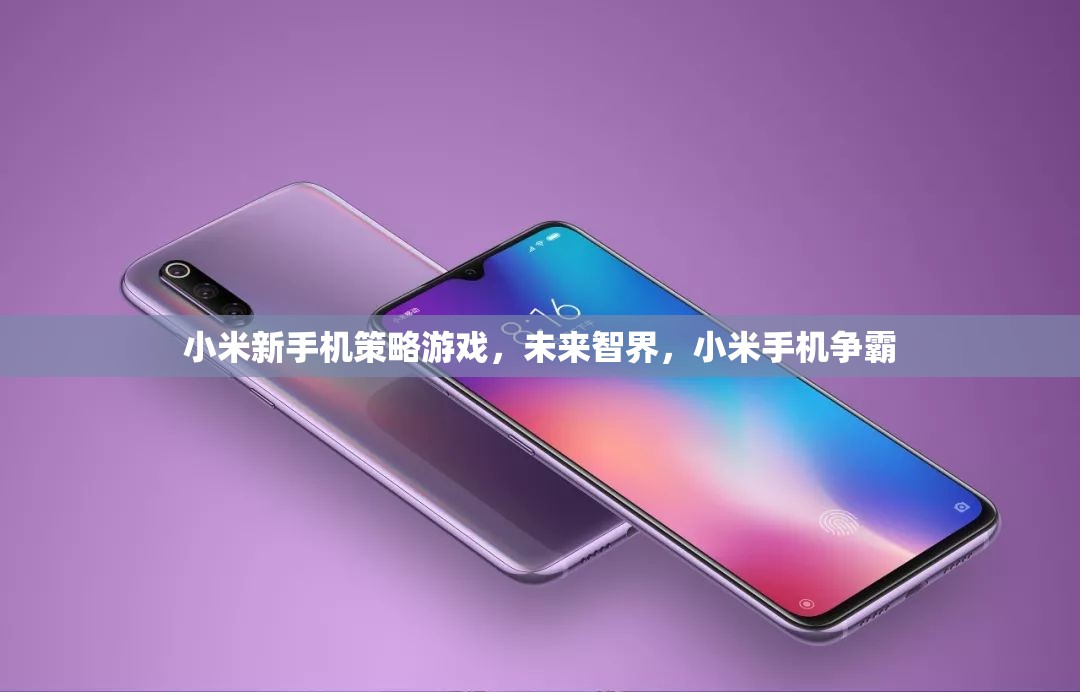 小米新手機策略游戲，未來智界，小米手機爭霸