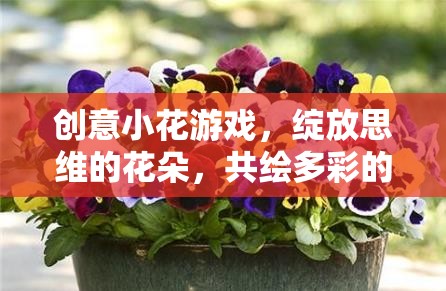 創(chuàng)意小花游戲，綻放思維之花，共繪多彩想象世界