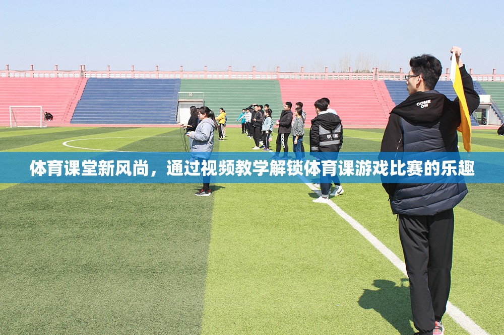 體育課堂新風尚，視頻教學解鎖游戲比賽的樂趣
