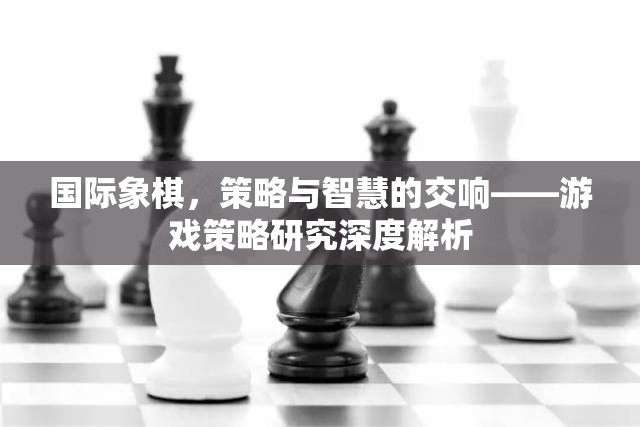 國際象棋，策略與智慧的交響——游戲策略研究深度解析