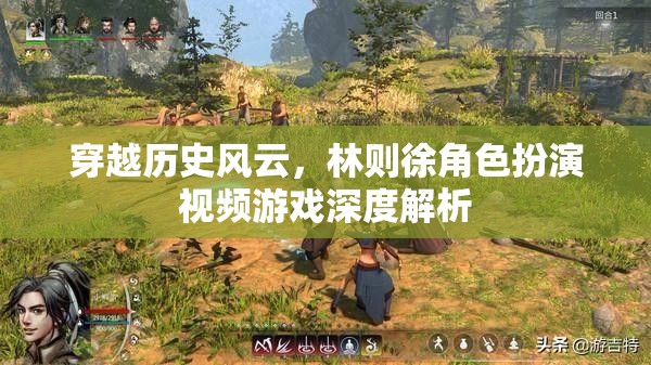 穿越歷史風(fēng)云，林則徐角色扮演視頻游戲深度解析