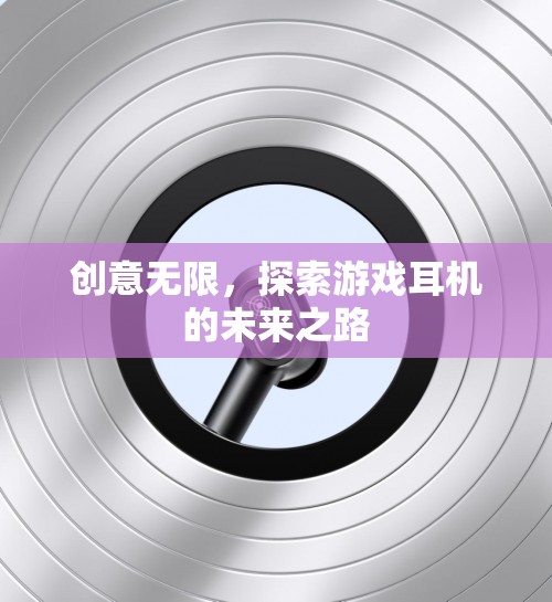 創(chuàng)意無(wú)限，探索游戲耳機(jī)的未來(lái)之路