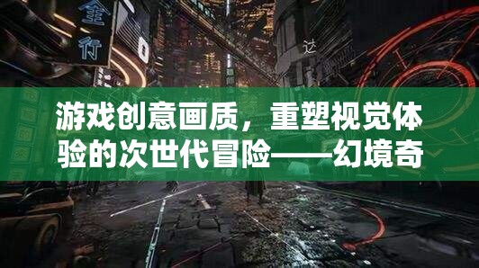 游戲創(chuàng)意畫質(zhì)，重塑視覺體驗的次世代冒險——幻境奇緣，光影織夢