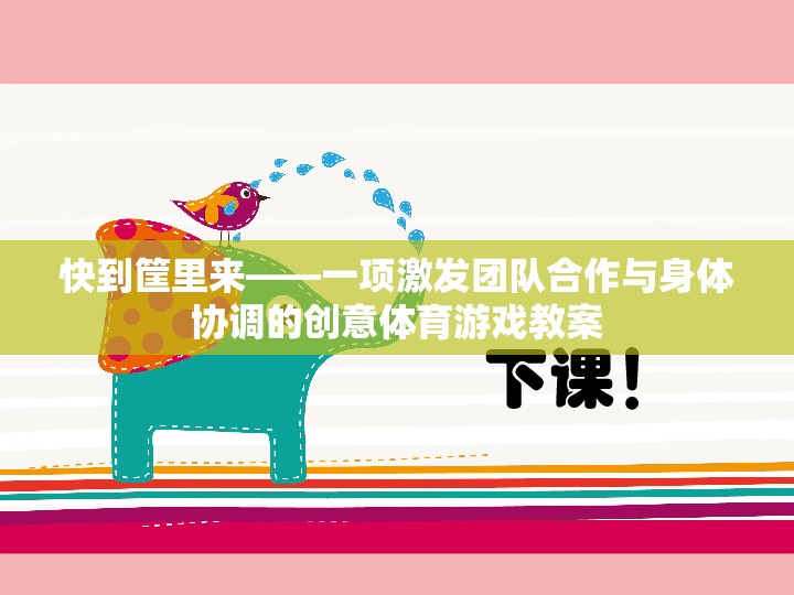 快到筐里來，激發(fā)團(tuán)隊(duì)合作與身體協(xié)調(diào)的創(chuàng)意體育游戲教案