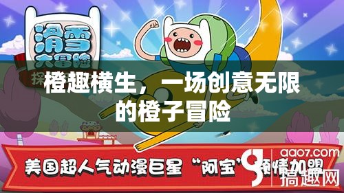 橙趣橫生，一場(chǎng)創(chuàng)意無(wú)限的橙子冒險(xiǎn)