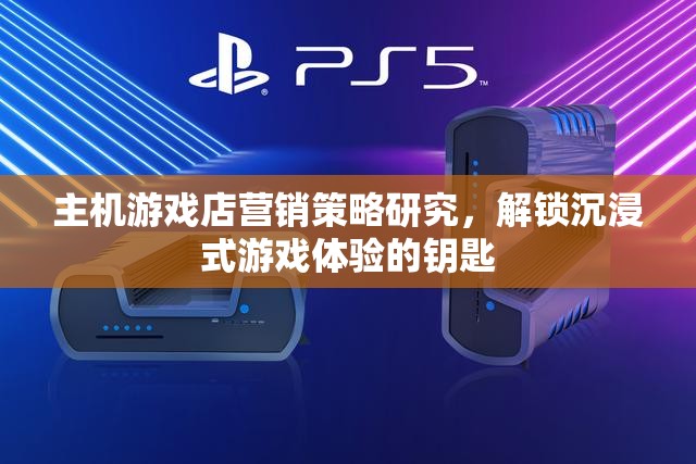 解鎖沉浸式游戲體驗(yàn)，主機(jī)游戲店的營(yíng)銷策略研究
