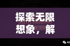 探索無限想象，解鎖創(chuàng)想無界——一款顛覆傳統(tǒng)游戲創(chuàng)意推廣的革新之作