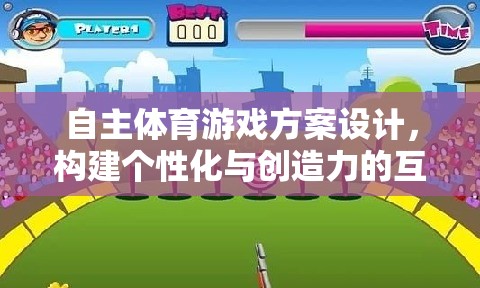 自主體育游戲，打造個(gè)性化與創(chuàng)造力的互動(dòng)樂(lè)園