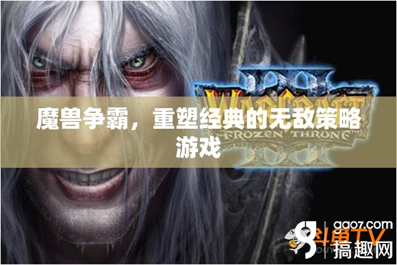 重塑經(jīng)典，魔獸爭霸的無敵策略體驗(yàn)
