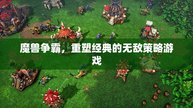 重塑經(jīng)典，魔獸爭霸的無敵策略體驗(yàn)