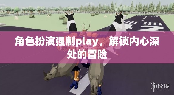 解鎖內(nèi)心深處的冒險(xiǎn)，角色扮演的強(qiáng)制Play之旅