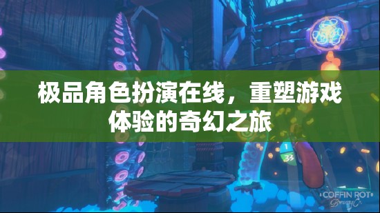 重塑游戲體驗，極品角色扮演的奇幻之旅