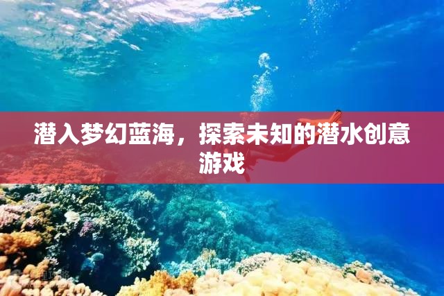 潛入夢幻藍海，探索未知的潛水創(chuàng)意游戲之旅