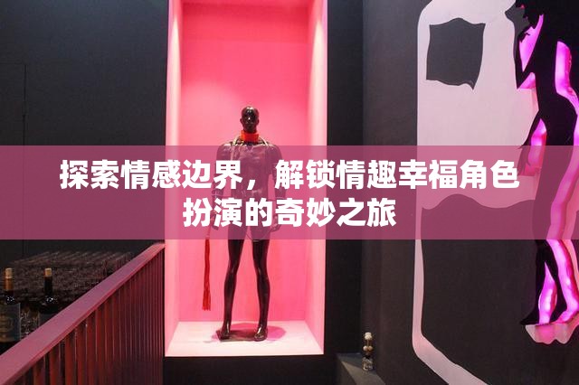 情感邊界的探索，解鎖角色扮演的情趣幸福之旅