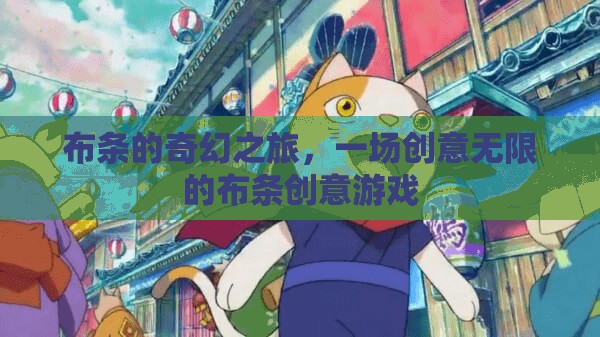 布條的奇幻創(chuàng)意之旅，解鎖無限可能的布條游戲