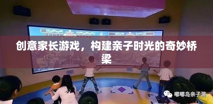 創(chuàng)意家長(zhǎng)游戲，搭建親子時(shí)光的奇妙橋梁
