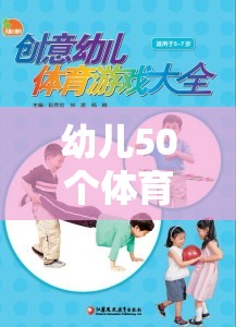 50個激發(fā)童趣、強健體魄的幼兒體育游戲教案，創(chuàng)意樂園的快樂運動之旅