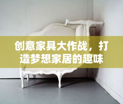 創(chuàng)意家具大作戰(zhàn)，打造夢想家居的趣味之旅