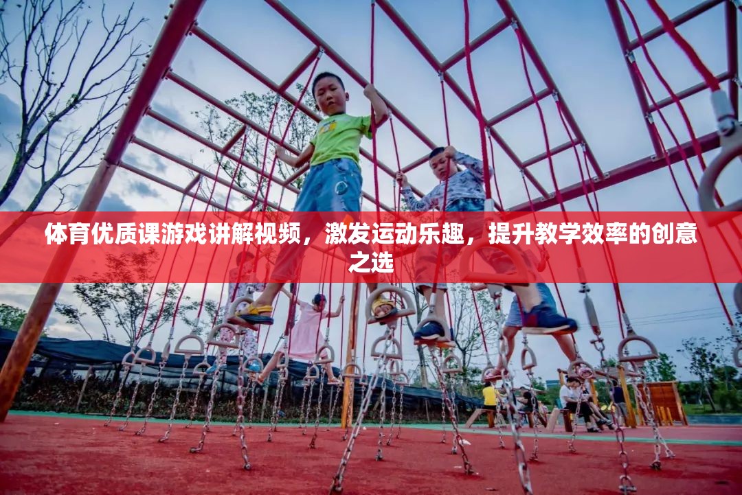 激發(fā)運(yùn)動(dòng)樂(lè)趣，提升教學(xué)效率，體育優(yōu)質(zhì)課游戲講解視頻的創(chuàng)意實(shí)踐