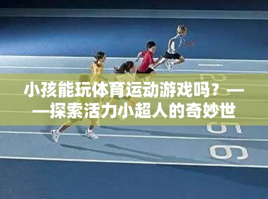 活力小超人，探索小孩在體育運動游戲中的奇妙世界