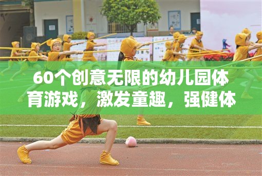 60款創(chuàng)意幼兒園體育游戲，激發(fā)童趣，強(qiáng)健體魄