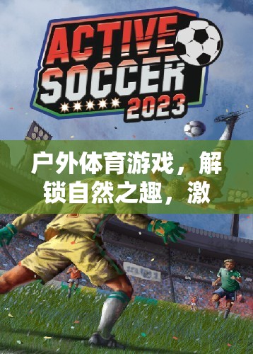 解鎖自然之趣，戶外體育游戲激發(fā)無限活力