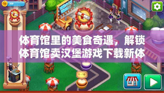 解鎖新體驗(yàn)，體育館里的美食奇遇與賣(mài)漢堡游戲下載之旅