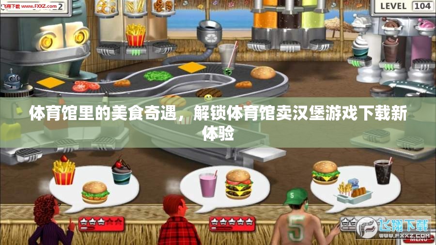 解鎖新體驗(yàn)，體育館里的美食奇遇與賣(mài)漢堡游戲下載之旅