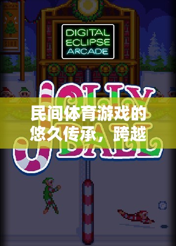 跨越時(shí)空的歡樂篇章，民間體育游戲的悠久傳承