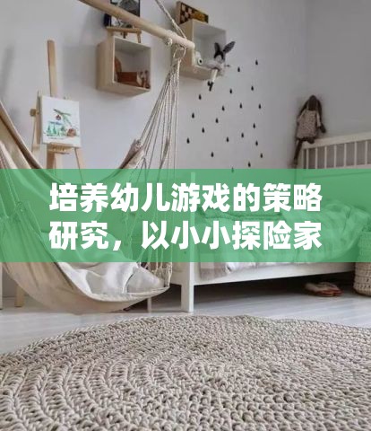 培養(yǎng)幼兒游戲策略，以小小探險家為例的實踐與探索