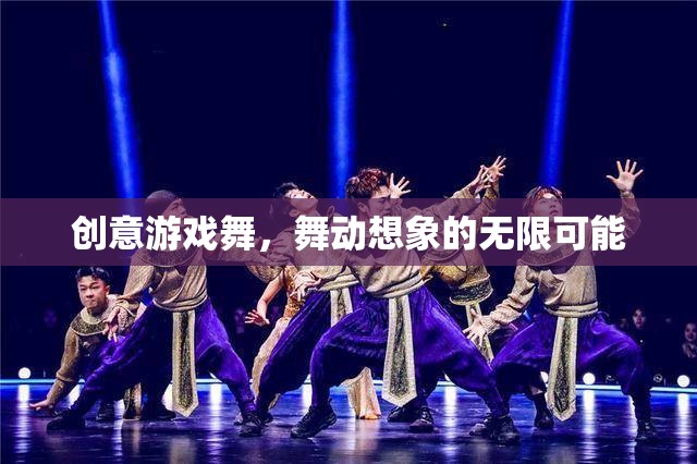 創(chuàng)意游戲舞，解鎖想象力的無限舞臺
