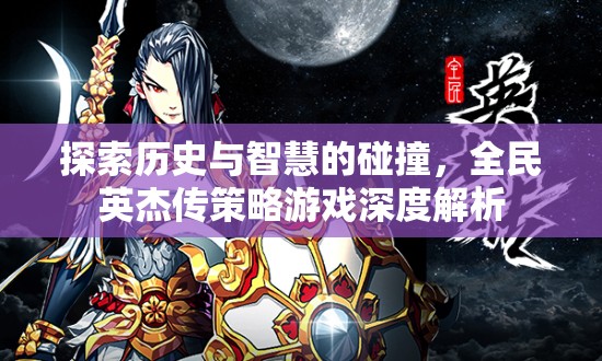 探索歷史與智慧的碰撞，全民英杰傳策略游戲深度解析