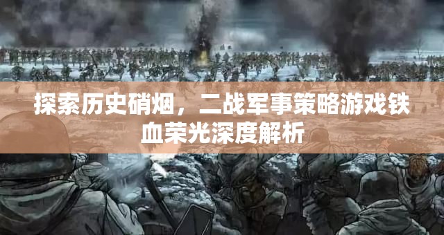 鐵血榮光，深度解析二戰(zhàn)軍事策略游戲的硝煙與策略