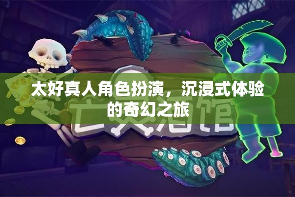 沉浸式奇幻之旅，探索太好真人角色扮演的魅力
